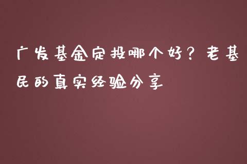 广发基金定投哪个好？老基民的真实经验分享_https://wap.jnlaobingbanjia.com_财务管理_第1张