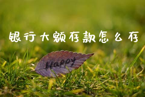 银行大额存款怎么存_https://wap.jnlaobingbanjia.com_股市行情_第1张