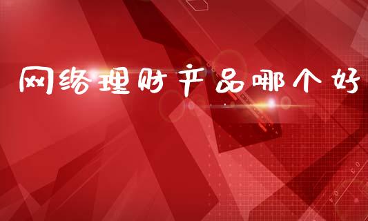 网络理财产品哪个好_https://wap.jnlaobingbanjia.com_股市行情_第1张