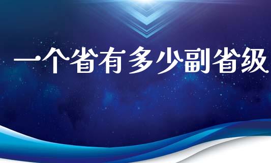 一个省有多少副省级_https://wap.jnlaobingbanjia.com_金融理财_第1张