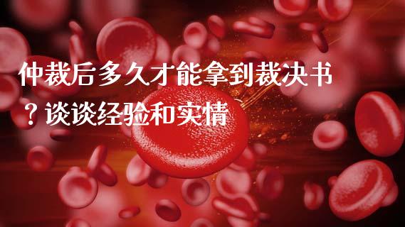 仲裁后多久才能拿到裁决书？谈谈经验和实情_https://wap.jnlaobingbanjia.com_证券公告_第1张