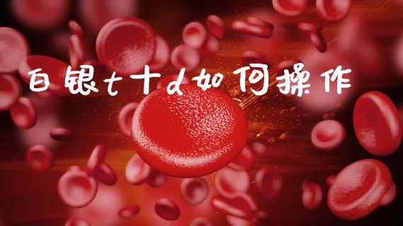 白银t十d如何操作_https://wap.jnlaobingbanjia.com_财经资讯_第1张