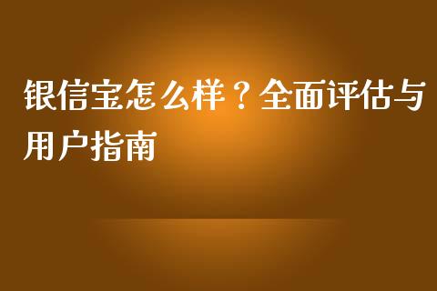 银信宝怎么样？全面评估与用户指南_https://wap.jnlaobingbanjia.com_基金分析_第1张