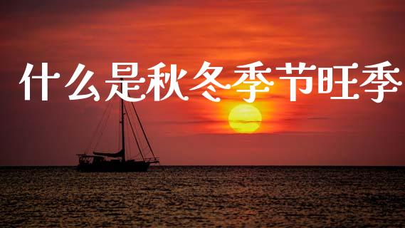 什么是秋冬季节旺季_https://wap.jnlaobingbanjia.com_财经资讯_第1张
