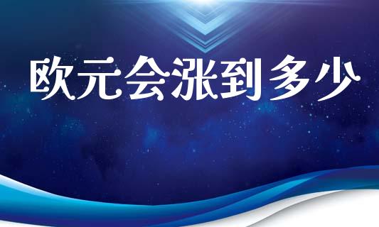 欧元会涨到多少_https://wap.jnlaobingbanjia.com_证券公告_第1张