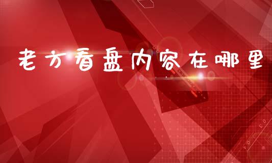 老方看盘内容在哪里_https://wap.jnlaobingbanjia.com_基金分析_第1张