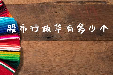 股市行政华有多少个_https://wap.jnlaobingbanjia.com_基金分析_第1张