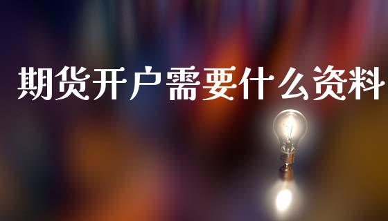 期货开户需要什么资料_https://wap.jnlaobingbanjia.com_证券公告_第1张