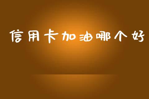 信用卡加油哪个好_https://wap.jnlaobingbanjia.com_股市行情_第1张