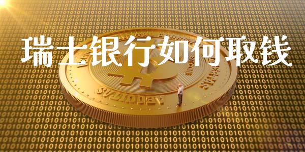 瑞士银行如何取钱_https://wap.jnlaobingbanjia.com_财经资讯_第1张