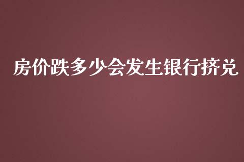 房价跌多少会发生银行挤兑_https://wap.jnlaobingbanjia.com_证券公告_第1张