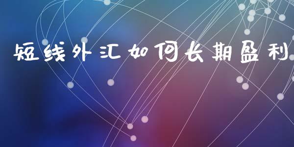 短线外汇如何长期盈利_https://wap.jnlaobingbanjia.com_财经资讯_第1张