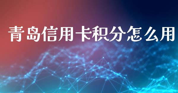 青岛信用卡积分怎么用_https://wap.jnlaobingbanjia.com_财务管理_第1张