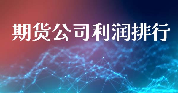 期货公司利润排行_https://wap.jnlaobingbanjia.com_金融理财_第1张