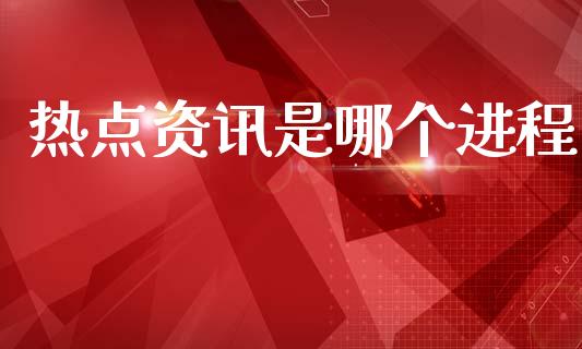 热点资讯是哪个进程_https://wap.jnlaobingbanjia.com_金融理财_第1张