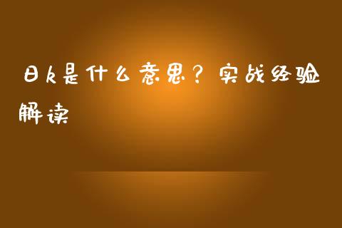 日k是什么意思？实战经验解读_https://wap.jnlaobingbanjia.com_财经资讯_第1张