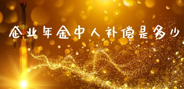 企业年金中人补偿是多少_https://wap.jnlaobingbanjia.com_证券公告_第1张