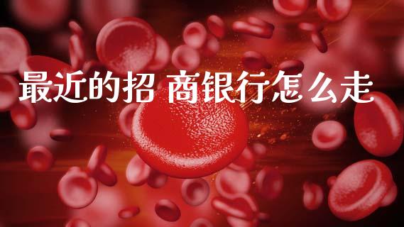 最近的招 商银行怎么走_https://wap.jnlaobingbanjia.com_基金分析_第1张