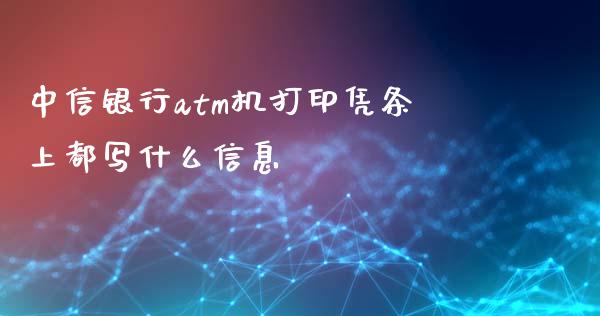 中信银行atm机打印凭条上都写什么信息_https://wap.jnlaobingbanjia.com_基金分析_第1张
