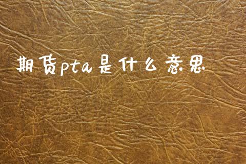 期货pta是什么意思_https://wap.jnlaobingbanjia.com_股市行情_第1张