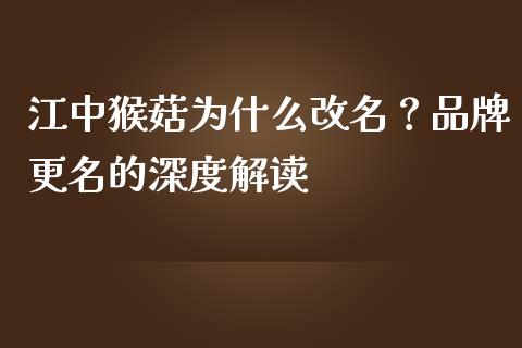 江中猴菇为什么改名？品牌更名的深度解读_https://wap.jnlaobingbanjia.com_股市行情_第1张
