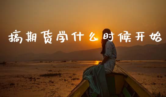 搞期货学什么时候开始_https://wap.jnlaobingbanjia.com_证券公告_第1张