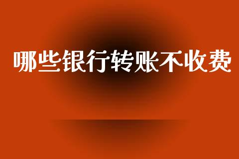 哪些银行转账不收费_https://wap.jnlaobingbanjia.com_基金分析_第1张