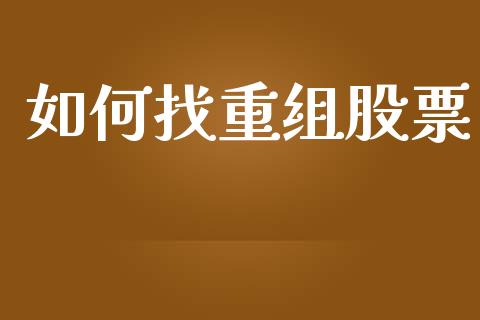 如何找重组股票_https://wap.jnlaobingbanjia.com_证券公告_第1张
