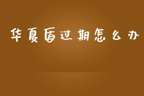 华夏盾过期怎么办_https://wap.jnlaobingbanjia.com_股市行情_第1张