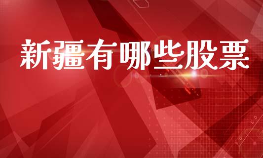 新疆有哪些股票_https://wap.jnlaobingbanjia.com_股市行情_第1张