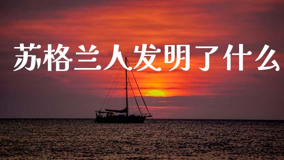 苏格兰人发明了什么_https://wap.jnlaobingbanjia.com_股市行情_第1张