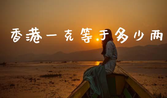 香港一克等于多少两_https://wap.jnlaobingbanjia.com_基金分析_第1张