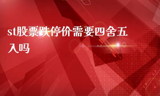 st股票跌停价需要四舍五入吗_https://wap.jnlaobingbanjia.com_基金分析_第1张