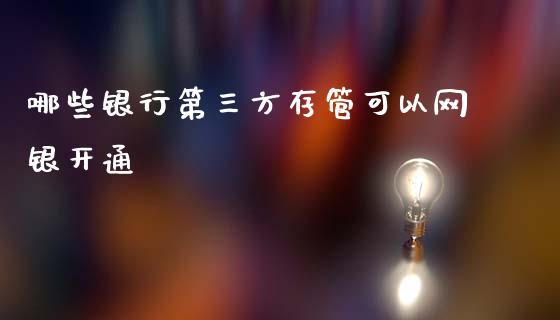 哪些银行第三方存管可以网银开通_https://wap.jnlaobingbanjia.com_财务管理_第1张