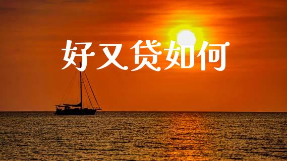 好又贷如何_https://wap.jnlaobingbanjia.com_财经资讯_第1张