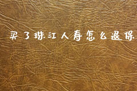 买了珠江人寿怎么退保_https://wap.jnlaobingbanjia.com_金融理财_第1张