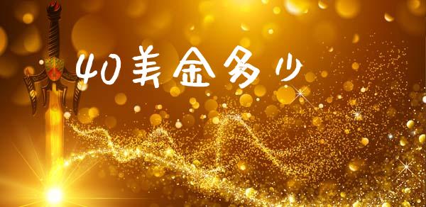 40美金多少_https://wap.jnlaobingbanjia.com_财务管理_第1张