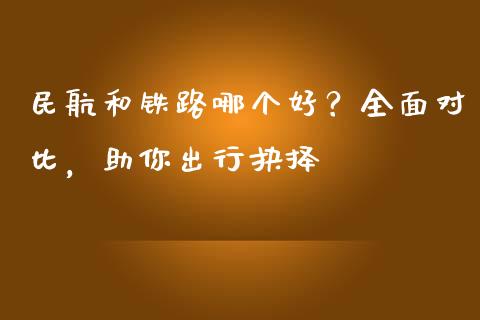 民航和铁路哪个好？全面对比，助你出行抉择_https://wap.jnlaobingbanjia.com_财务管理_第1张