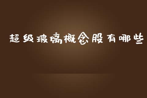 超级玻璃概念股有哪些_https://wap.jnlaobingbanjia.com_财经资讯_第1张