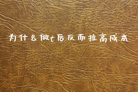 为什么做t后反而拉高成本_https://wap.jnlaobingbanjia.com_基金分析_第1张