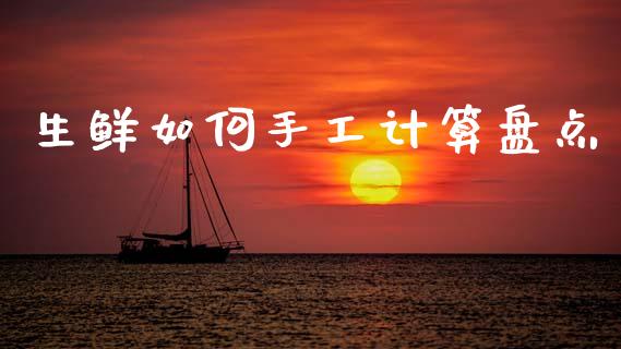 生鲜如何手工计算盘点_https://wap.jnlaobingbanjia.com_财务管理_第1张