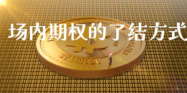 场内期权的了结方式_财经资讯_第1张_财经资讯_股市行情_财务管理_金融理财 场内期权的了结方式_https://wap.jnlaobingbanjia.com_财经资讯_第1张