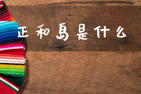 正和岛是什么_https://wap.jnlaobingbanjia.com_股市行情_第1张