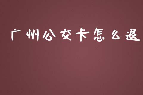 广州公交卡怎么退_https://wap.jnlaobingbanjia.com_基金分析_第1张