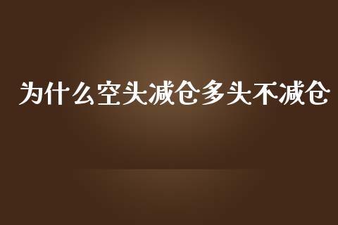 为什么空头减仓多头不减仓_https://wap.jnlaobingbanjia.com_股市行情_第1张