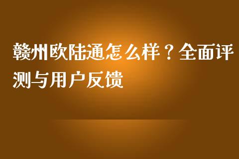 赣州欧陆通怎么样？全面评测与用户反馈_https://wap.jnlaobingbanjia.com_基金分析_第1张