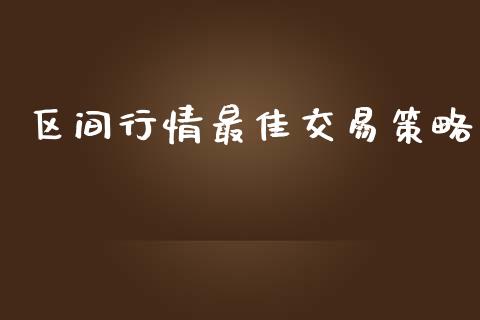 区间行情最佳交易策略_https://wap.jnlaobingbanjia.com_财务管理_第1张