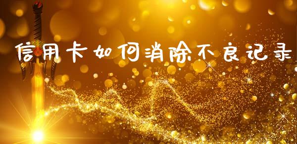 信用卡如何消除不良记录_https://wap.jnlaobingbanjia.com_金融理财_第1张
