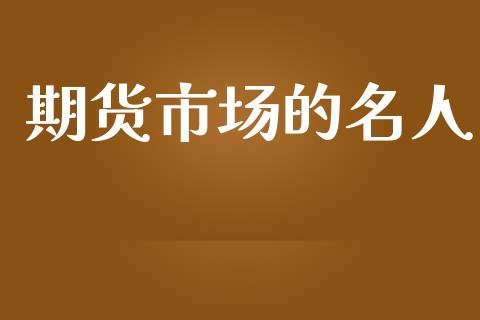 期货市场的名人_https://wap.jnlaobingbanjia.com_财经资讯_第1张