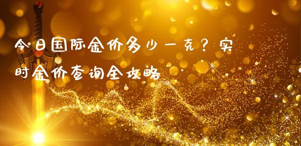 今日国际金价多少一克？实时金价查询全攻略_https://wap.jnlaobingbanjia.com_财务管理_第1张